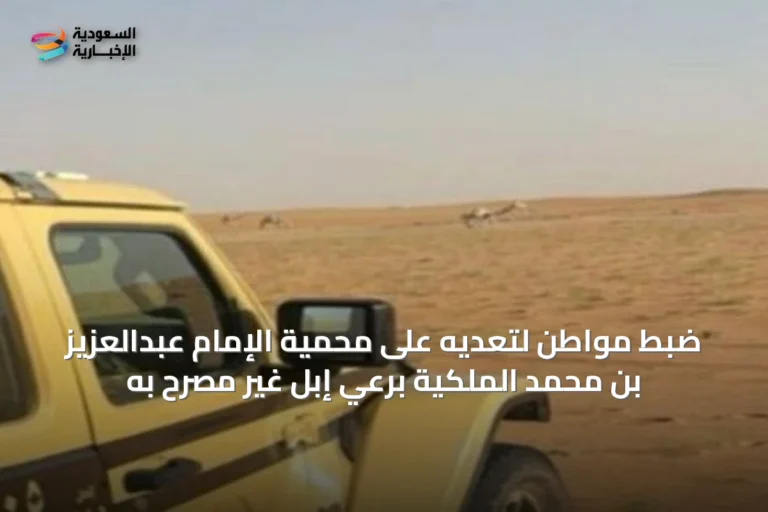 ضبط مواطن لتعديه على محمية الإمام عبدالعزيز بن محمد الملكية برعي إبل غير مصرح به