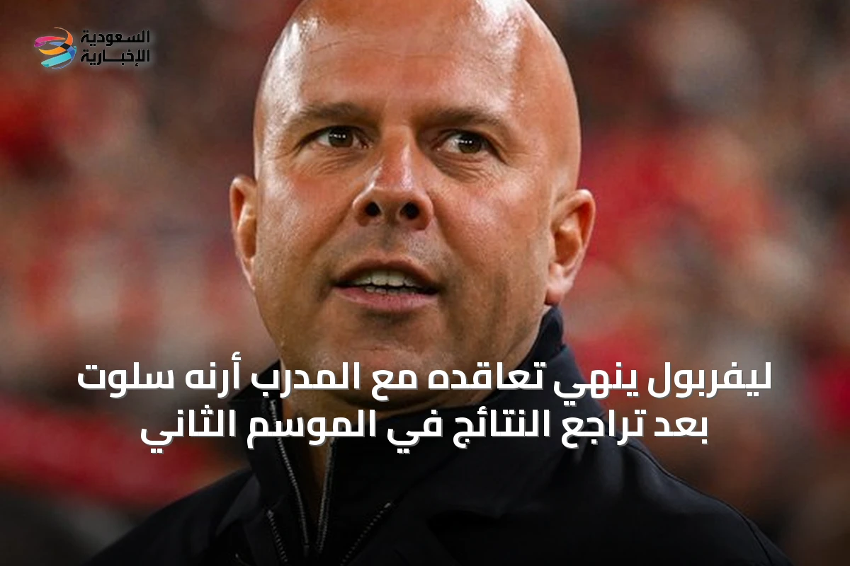 ليفربول يُنهي تعاقده مع المدرب أرنه سلوت بعد تراجع النتائج في الموسم الثاني