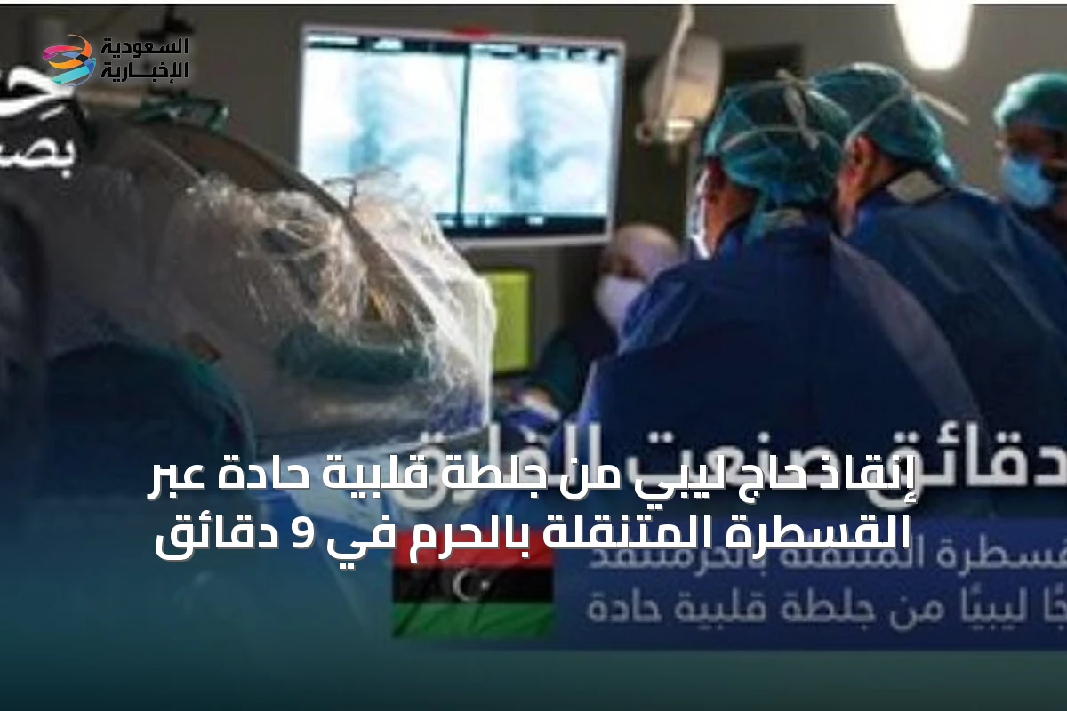 إنقاذ حاج ليبي من جلطة قلبية حادة عبر القسطرة المتنقلة بالحرم في 9 دقائق