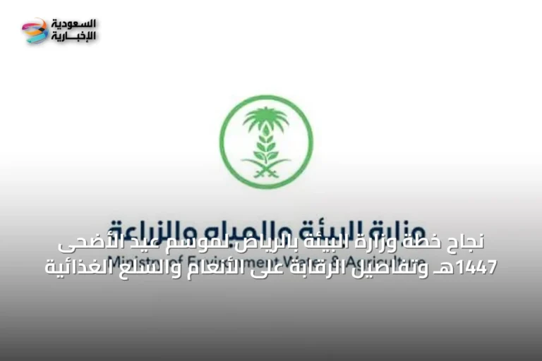 نجاح خطة وزارة البيئة بالرياض لموسم عيد الأضحى 1447هـ وتفاصيل الرقابة على الأنعام والسلع الغذائية