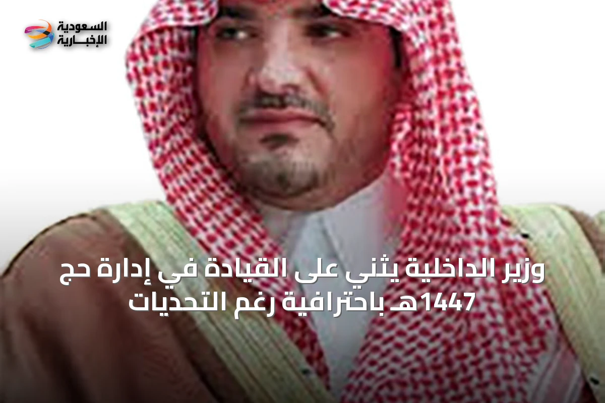 وزير الداخلية يثني على القيادة في إدارة حج 1447هـ باحترافية رغم التحديات