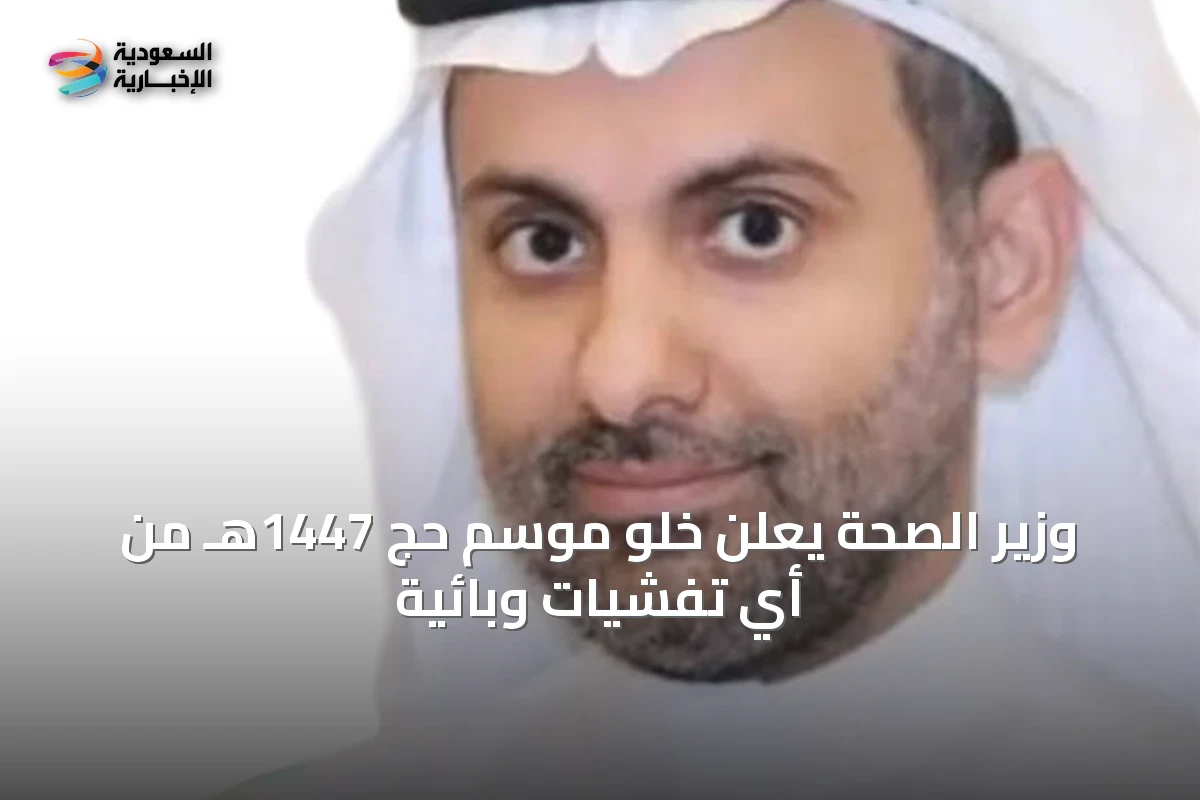 وزير الصحة يعلن خلو موسم حج 1447هـ من أي تفشيات وبائية