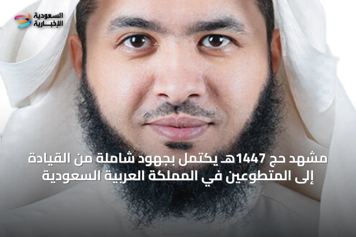 مشهد حج 1447هـ يكتمل بجهود شاملة من القيادة إلى المتطوعين في المملكة العربية السعودية
