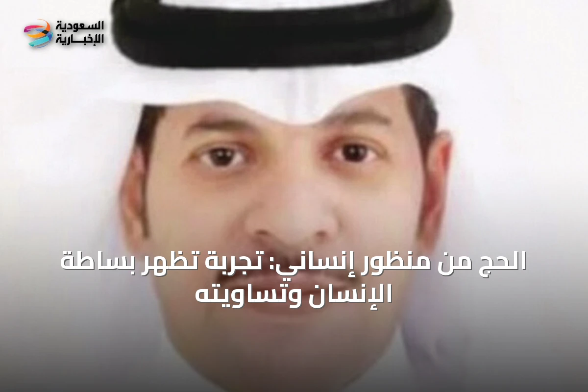 الحج من منظور إنساني: تجربة تُظهر بساطة الإنسان وتساويته