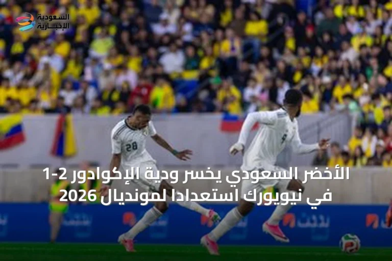 الأخضر السعودي يخسر ودية الإكوادور 2-1 في نيويورك استعداداً لمونديال 2026
