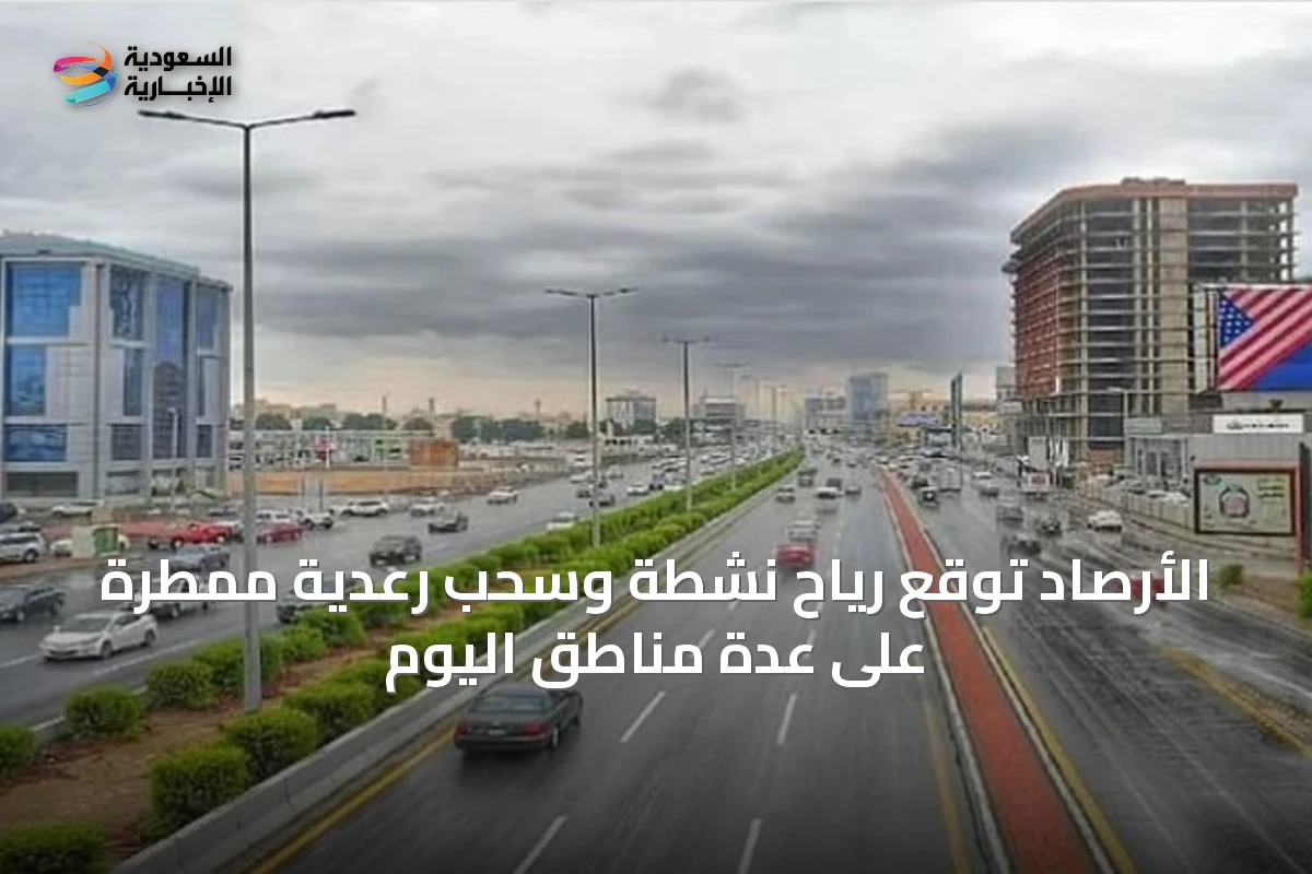 الأرصاد توقع رياح نشطة وسحب رعدية ممطرة على عدة مناطق اليوم