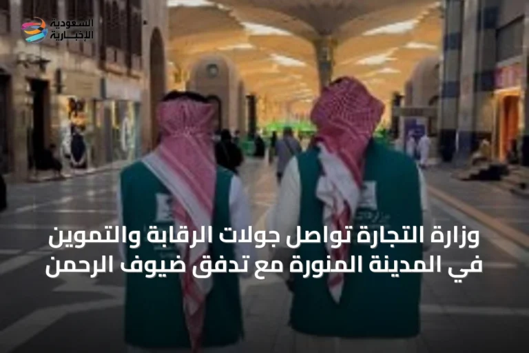 وزارة التجارة تواصل جولات الرقابة والتموين في المدينة المنورة مع تدفق ضيوف الرحمن