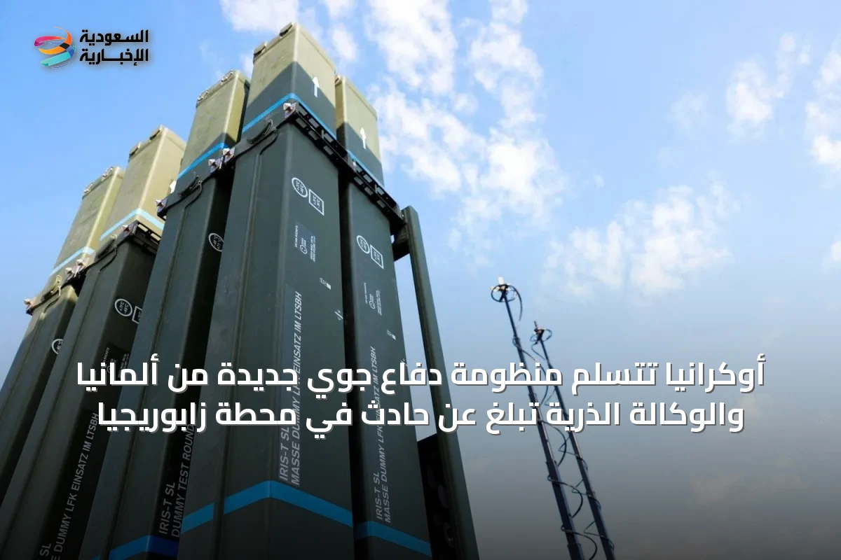أوكرانيا تتسلم منظومة دفاع جوي جديدة من ألمانيا والوكالة الذرية تبلغ عن حادث في محطة زابوريجيا