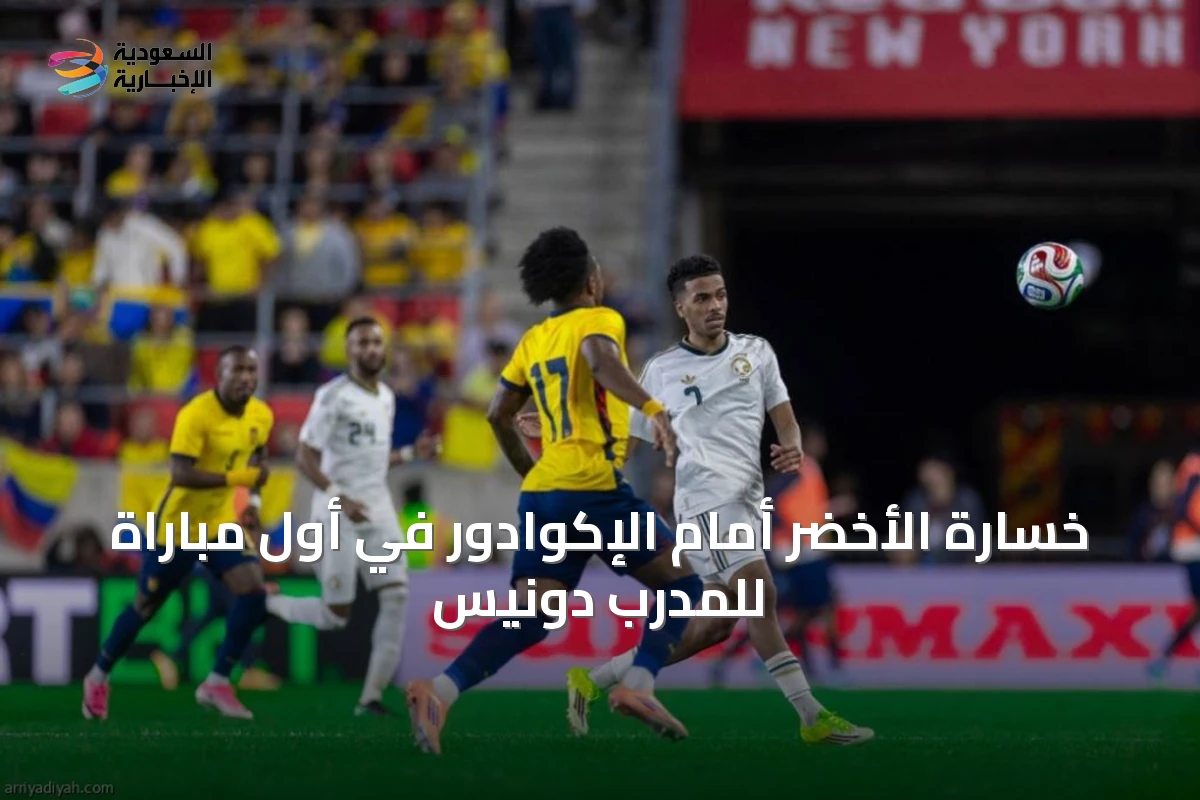 خسارة الأخضر أمام الإكوادور في أول مباراة للمدرب دونيس