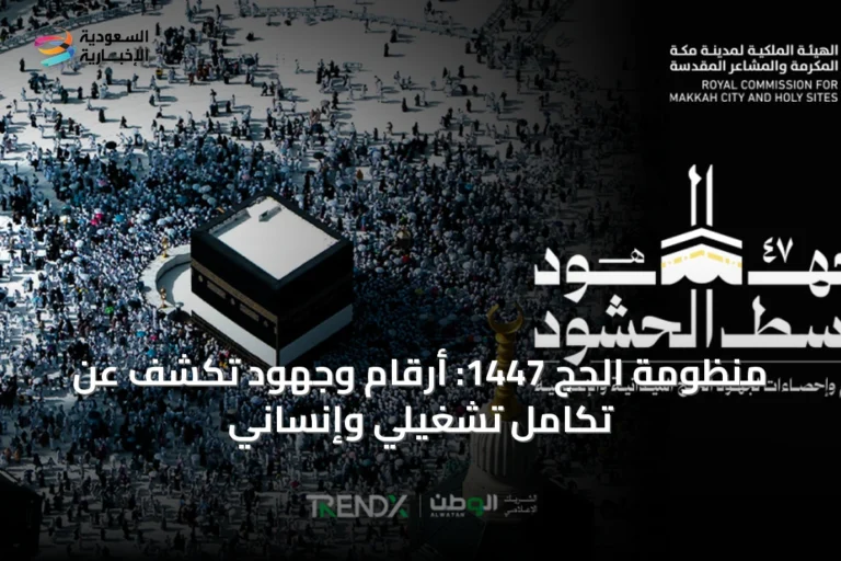 منظومة الحج 1447: أرقام وجهود تكشف عن تكامل تشغيلي وإنساني