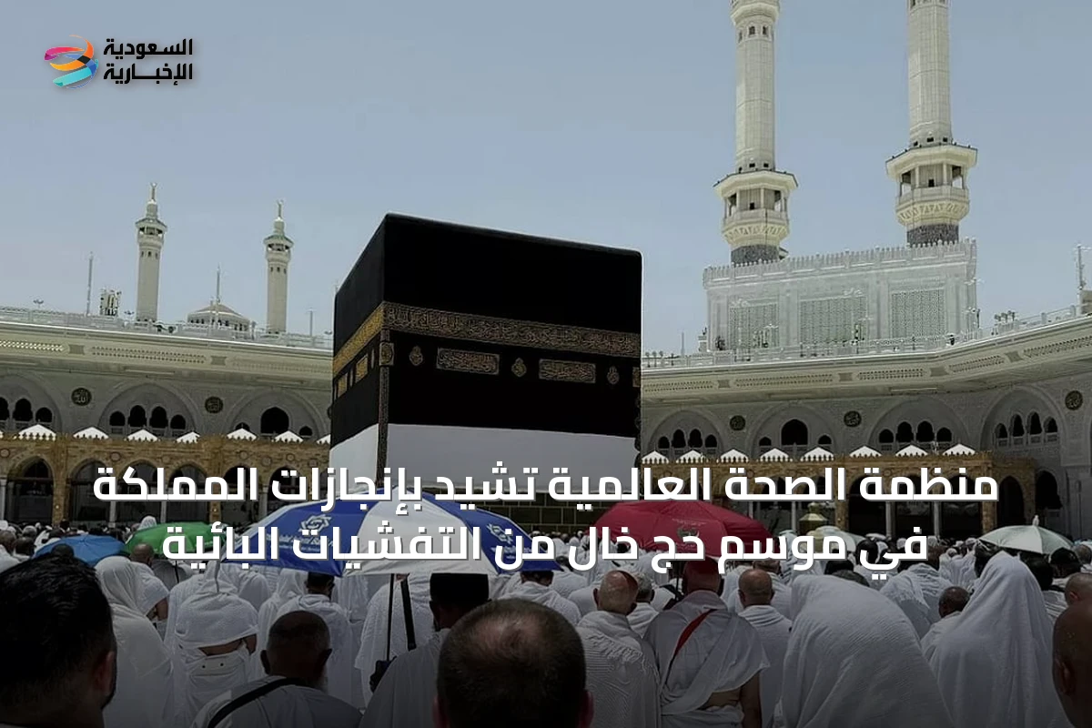 منظمة الصحة العالمية تشيد بإنجازات المملكة في موسم حج خالٍ من التفشيات البائية