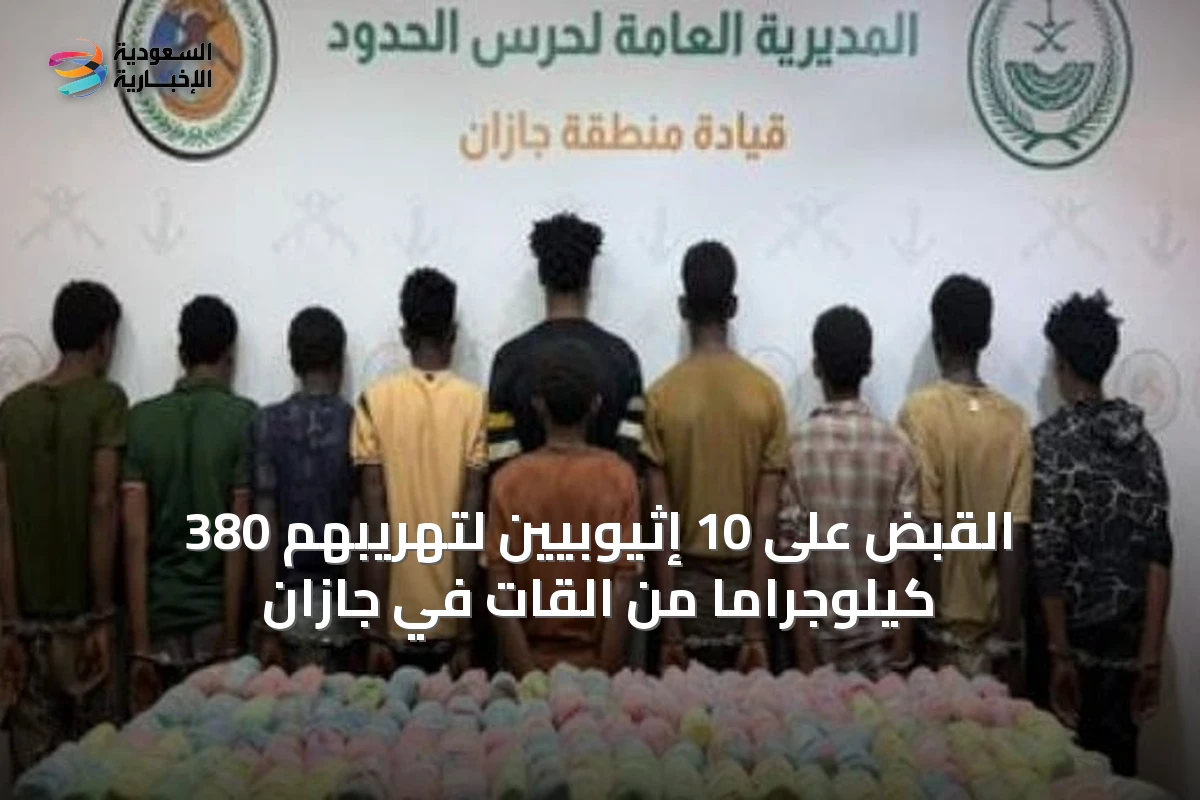 القبض على 10 إثيوبيين لتهريبهم 380 كيلوجرامًا من القات في جازان