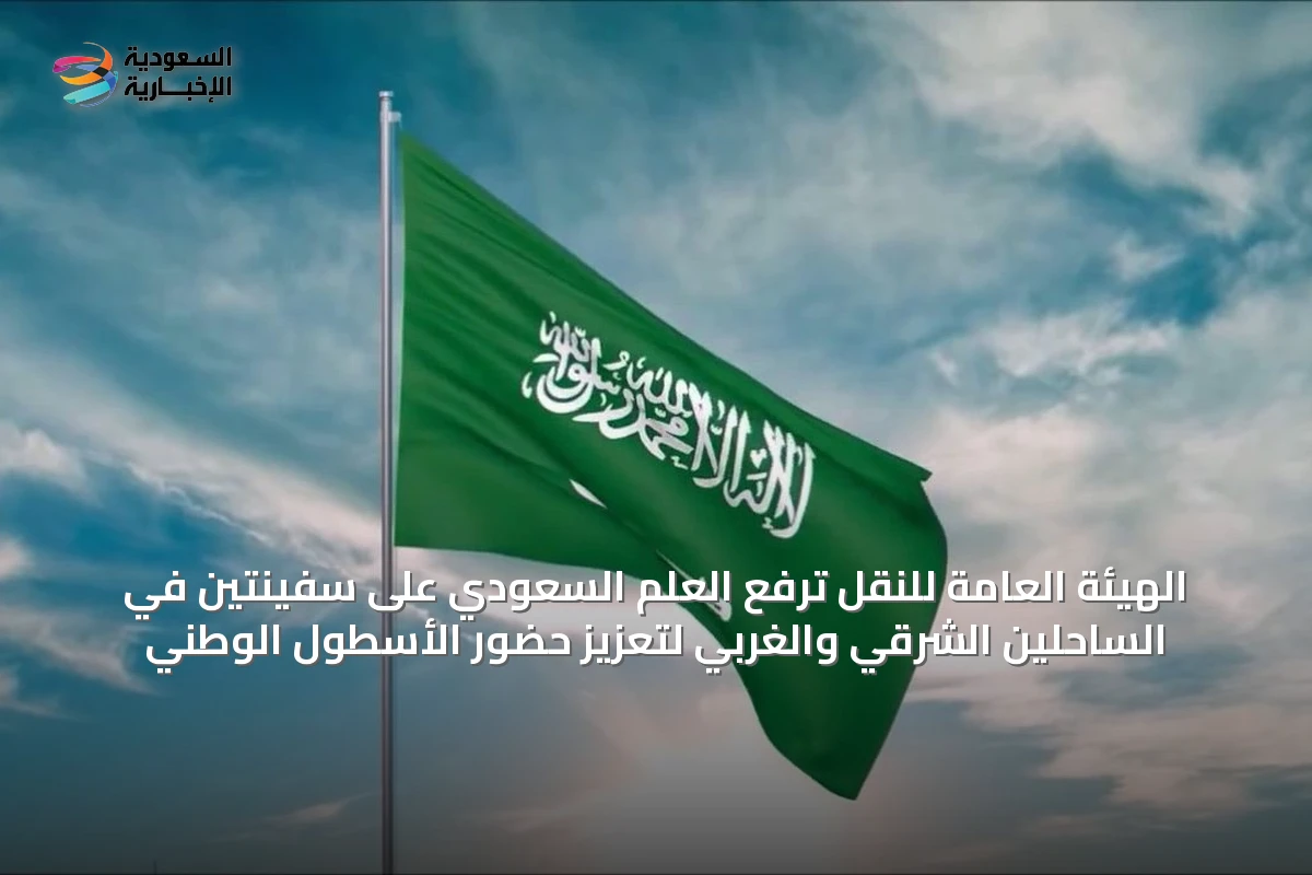الهيئة العامة للنقل ترفع العلم السعودي على سفينتين في الساحلين الشرقي والغربي لتعزيز حضور الأسطول الوطني