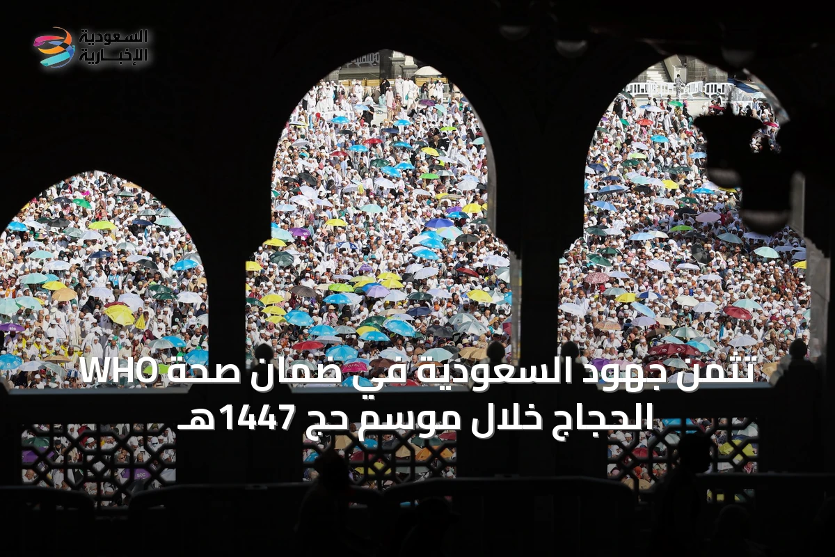 WHO تثمن جهود السعودية في ضمان صحة الحجاج خلال موسم حج 1447هـ