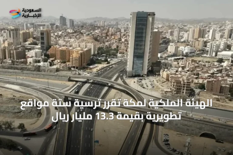 الهيئة الملكية لمكة تُقرّر ترسية ستة مواقع تطويرية بقيمة 13.3 مليار ريال
