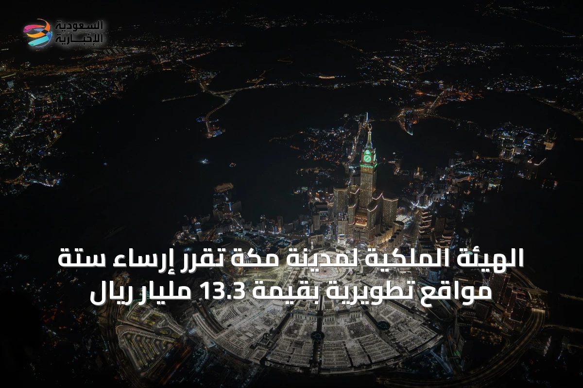 الهيئة الملكية لمدينة مكة تُقرّر إرساء ستة مواقع تطويرية بقيمة 13.3 مليار ريال