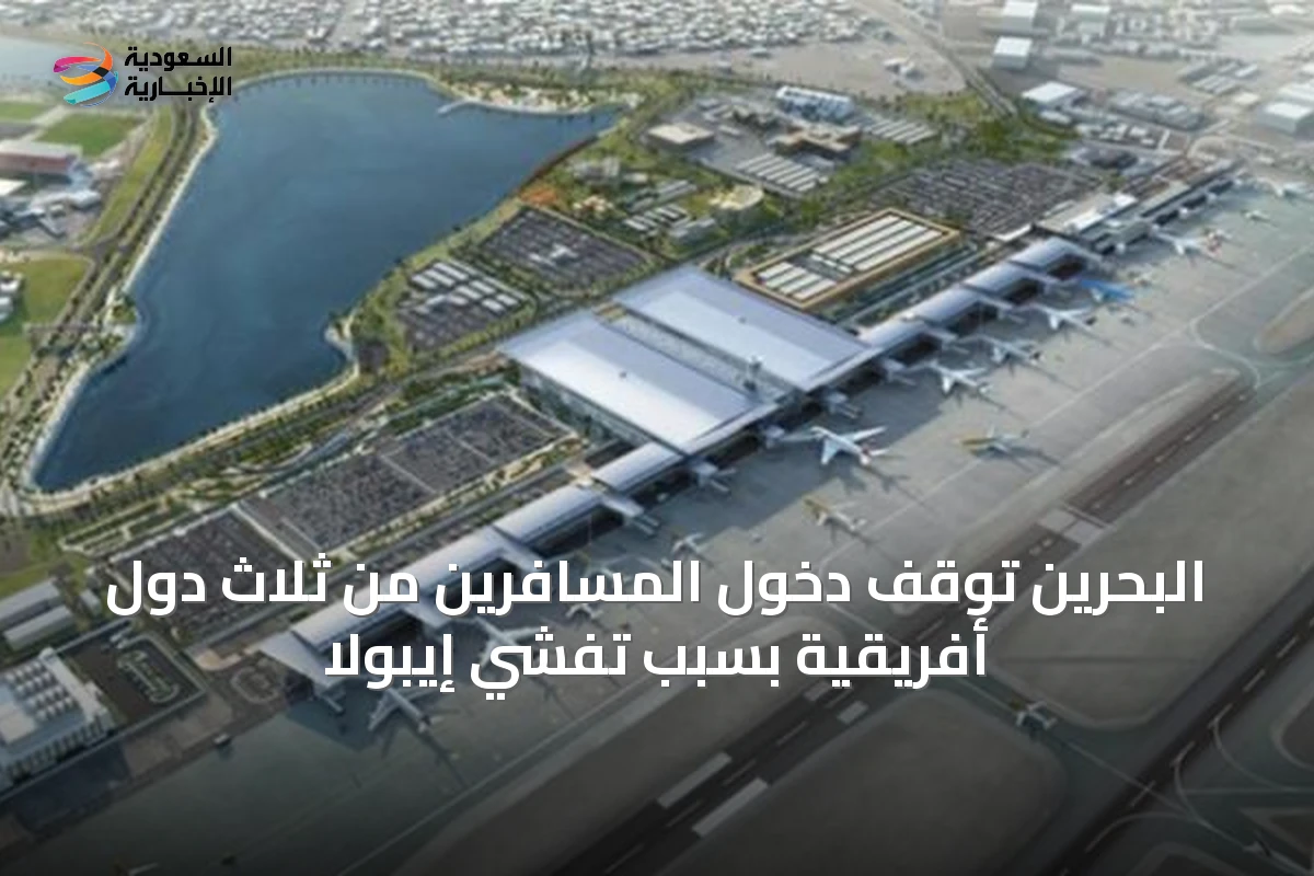 البحرين توقف دخول المسافرين من ثلاث دول أفريقية بسبب تفشي إيبولا