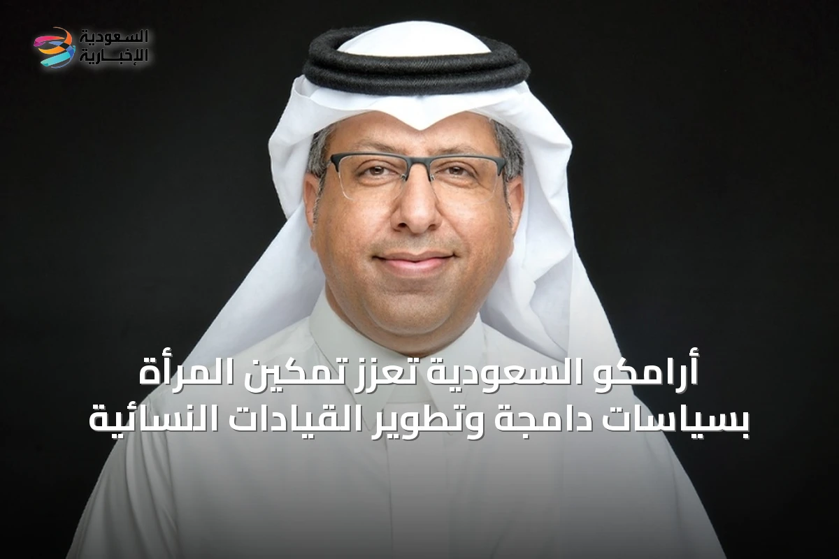 أرامكو السعودية تعزز تمكين المرأة بسياسات دامجة وتطوير القيادات النسائية