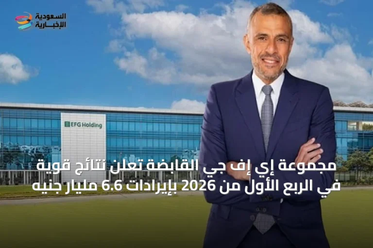 مجموعة إي إف جي القابضة تعلن نتائج قوية في الربع الأول من 2026 بإيرادات 6.6 مليار جنيه