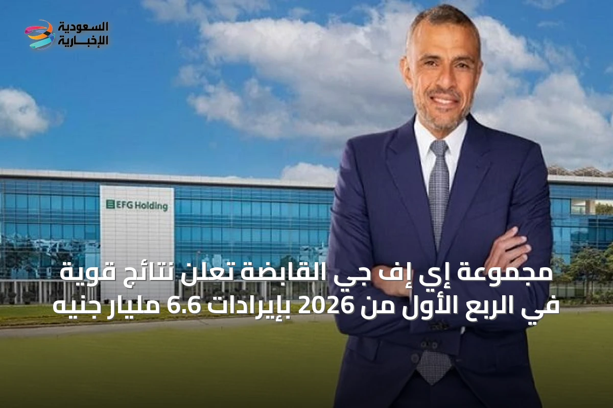 مجموعة إي إف جي القابضة تعلن نتائج قوية في الربع الأول من 2026 بإيرادات 6.6 مليار جنيه