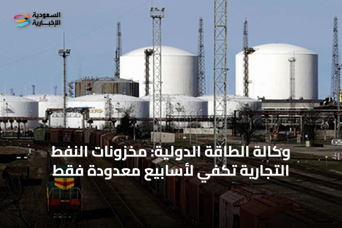 وكالة الطاقة الدولية: مخزونات النفط التجارية تكفي لأسابيع معدودة فقط