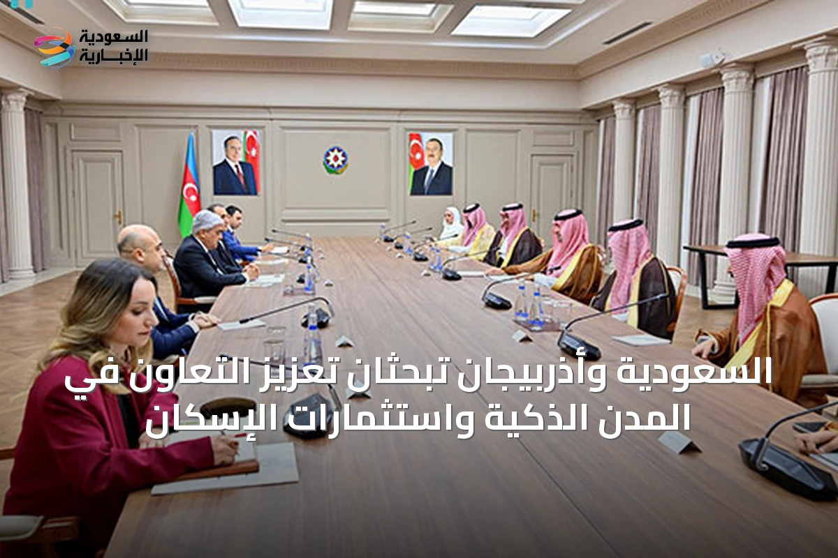 السعودية وأذربيجان تبحثان تعزيز التعاون في المدن الذكية واستثمارات الإسكان
