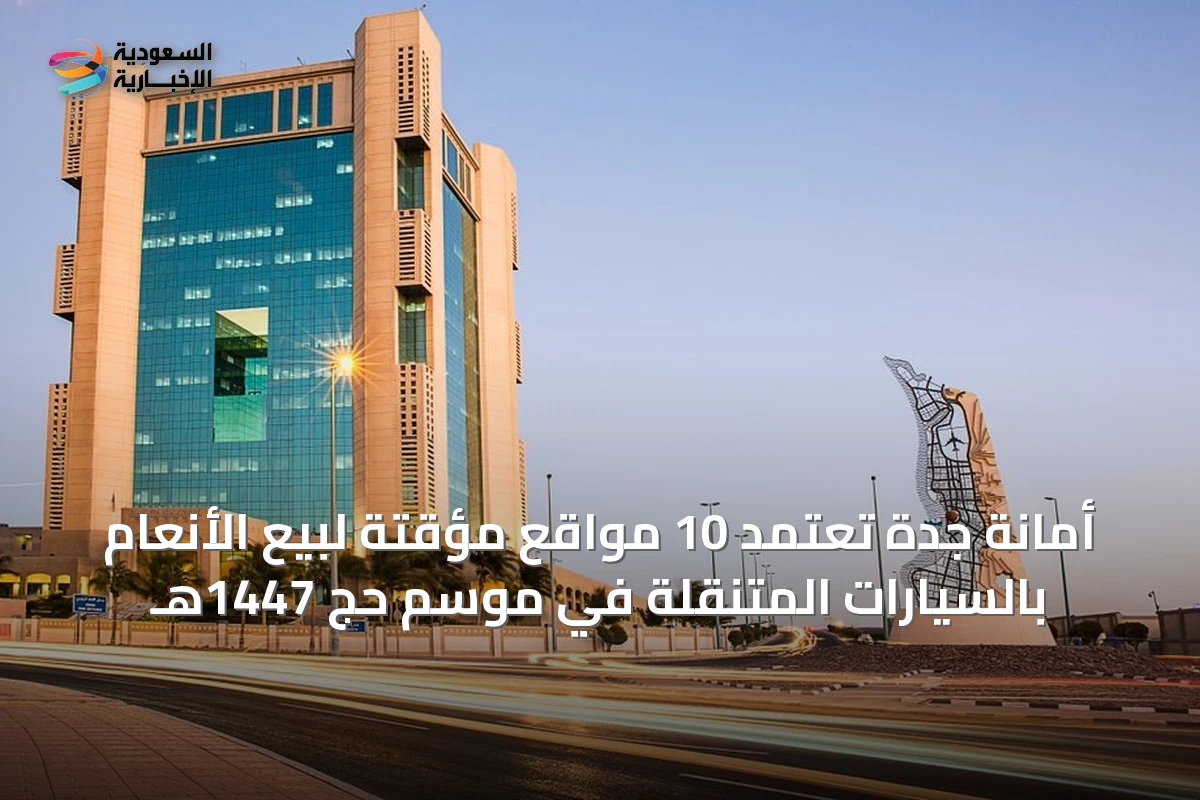 أمانة جدة تعتمد 10 مواقع مؤقتة لبيع الأنعام بالسيارات المتنقلة في موسم حج 1447هـ