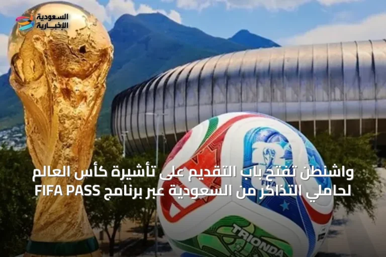 واشنطن تفتح باب التقديم على تأشيرة كأس العالم لحاملي التذاكر من السعودية عبر برنامج FIFA PASS