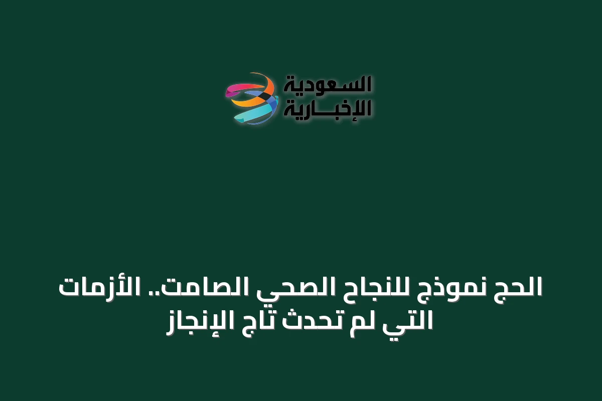 الحج نموذج للنجاح الصحي الصامت.. الأزمات التي لم تحدث تاج الإنجاز