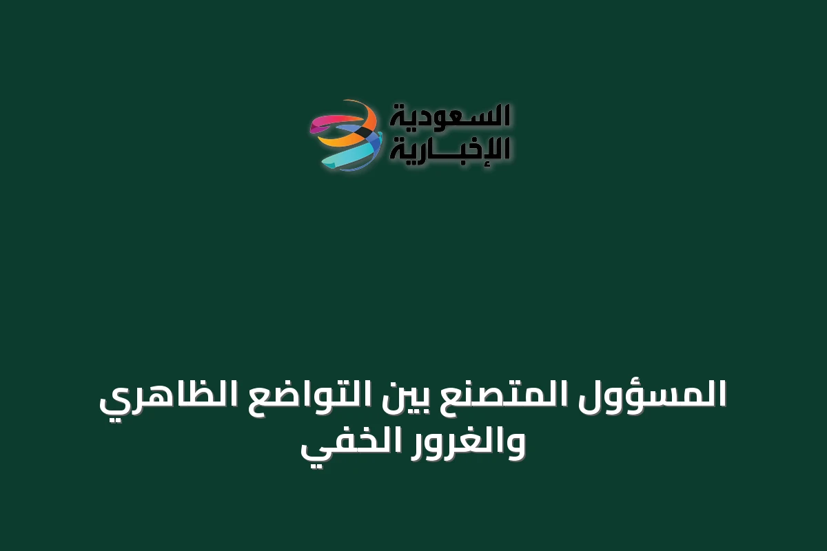 المسؤول المتصنع بين التواضع الظاهري والغرور الخفي