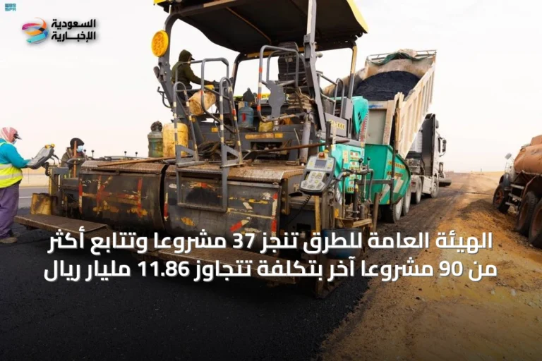 الهيئة العامة للطرق تُنجز 37 مشروعاً وتُتابع أكثر من 90 مشروعاً آخر بتكلفة تتجاوز 11.86 مليار ريال