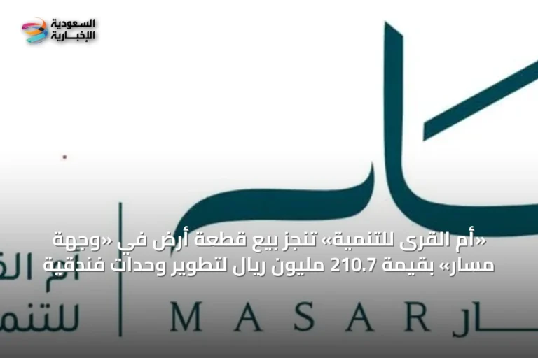 «أم القرى للتنمية» تُنجز بيع قطعة أرض في «وجهة مسار» بقيمة 210.7 مليون ريال لتطوير وحدات فندقية