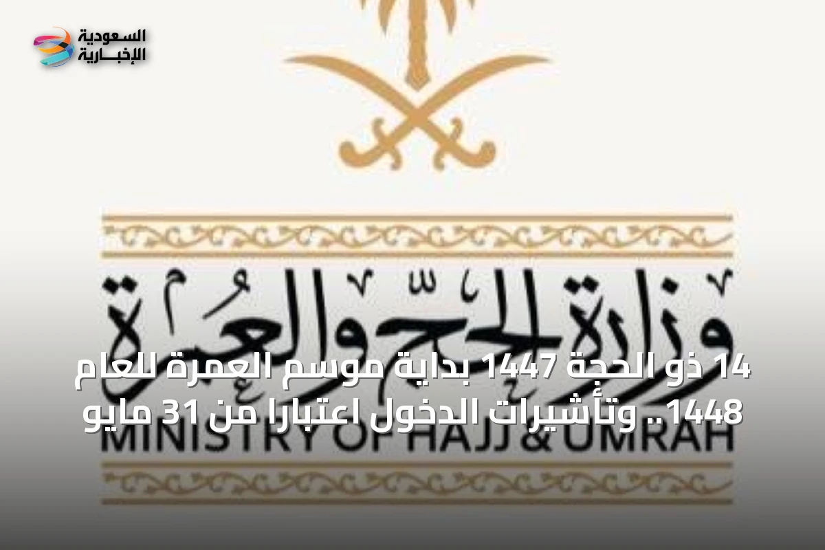 14 ذو الحجة 1447 بداية موسم العمرة للعام 1448.. وتأشيرات الدخول اعتباراً من 31 مايو