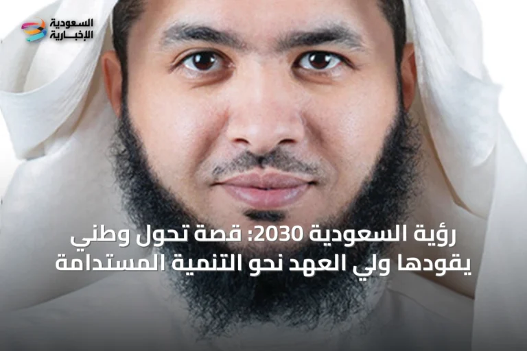 رؤية السعودية 2030: قصة تحول وطني يقودها ولي العهد نحو التنمية المستدامة