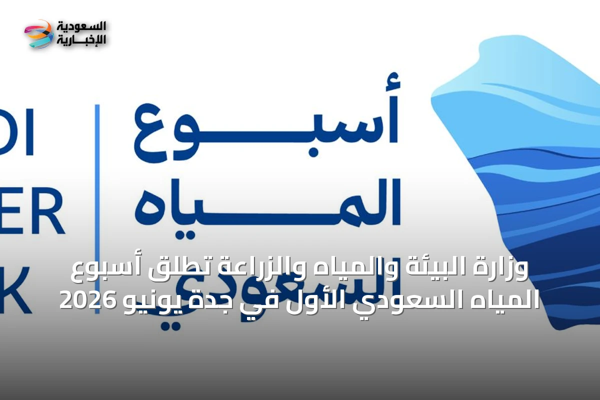 وزارة البيئة والمياه والزراعة تطلق أسبوع المياه السعودي الأول في جدة يونيو 2026