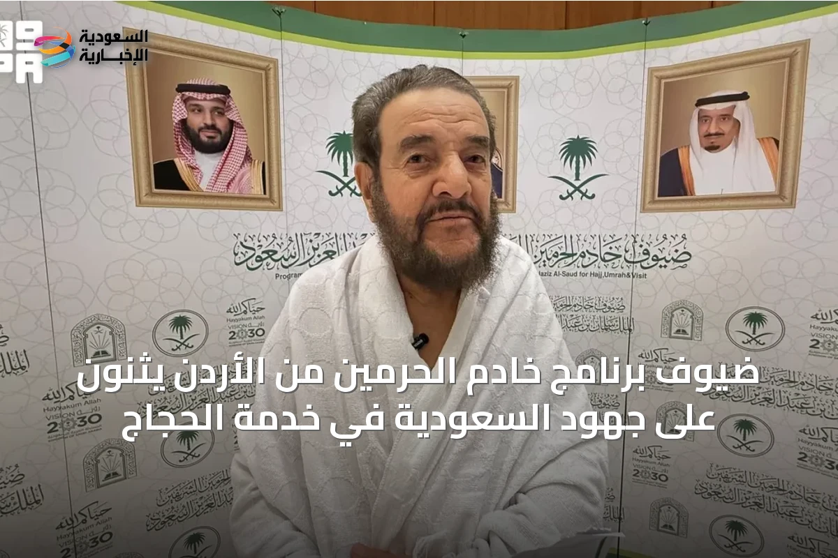 ضيوف برنامج خادم الحرمين من الأردن يثنون على جهود السعودية في خدمة الحجاج