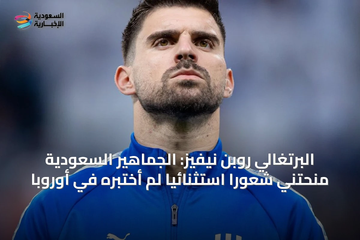 البرتغالي روبن نيفيز: الجماهير السعودية منحتني شعورًا استثنائيًا لم أختبره في أوروبا
