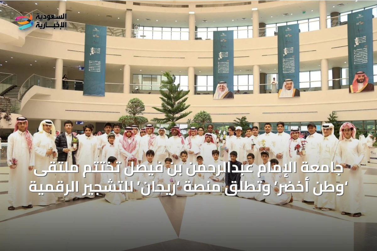 جامعة الإمام عبدالرحمن بن فيصل تختتم ملتقى ‘وطن أخضر’ وتطلق منصة ‘ريحان’ للتشجير الرقمية