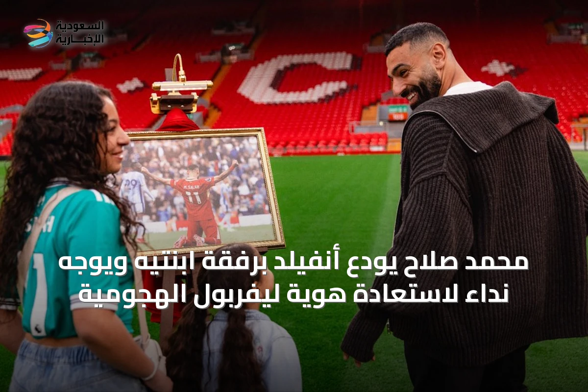 محمد صلاح يودع أنفيلد برفقة ابنتيه ويوجه نداءً لاستعادة هوية ليفربول الهجومية