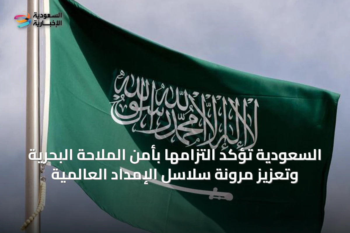 السعودية تؤكد التزامها بأمن الملاحة البحرية وتعزيز مرونة سلاسل الإمداد العالمية