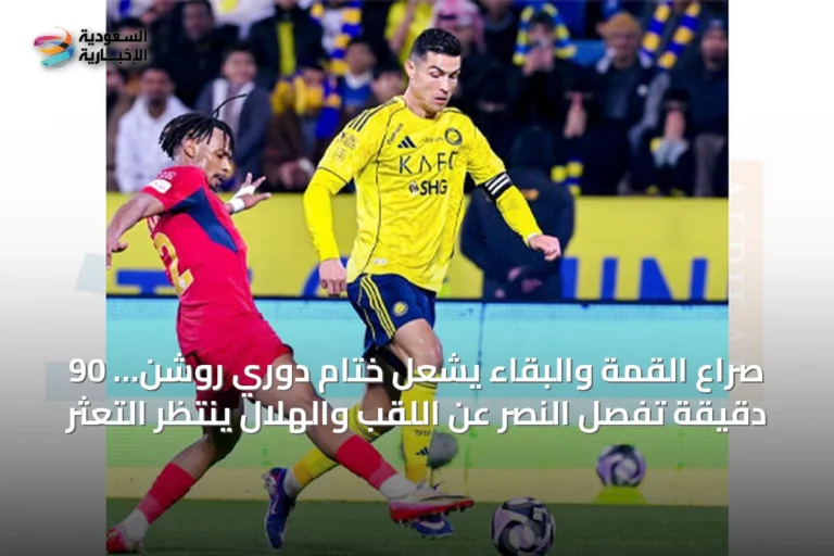 صراع القمة والبقاء يشعل ختام دوري روشن… 90 دقيقة تفصل النصر عن اللقب والهلال ينتظر التعثر