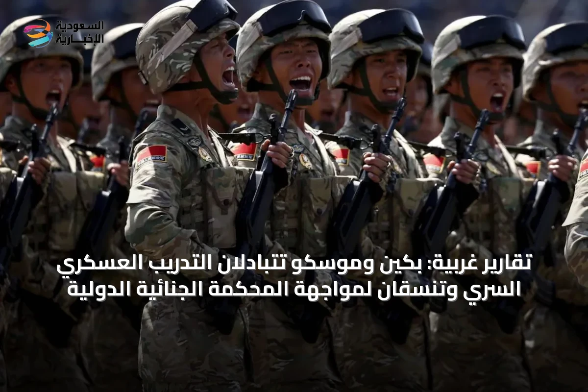 تقارير غربية: بكين وموسكو تتبادلان التدريب العسكري السري وتنسقان لمواجهة المحكمة الجنائية الدولية