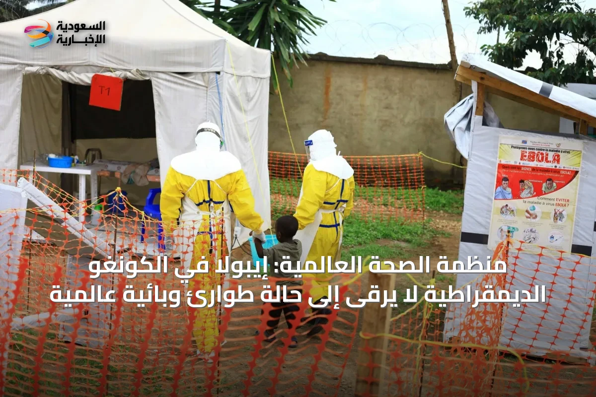 منظمة الصحة العالمية: إيبولا في الكونغو الديمقراطية لا يرقى إلى حالة طوارئ وبائية عالمية
