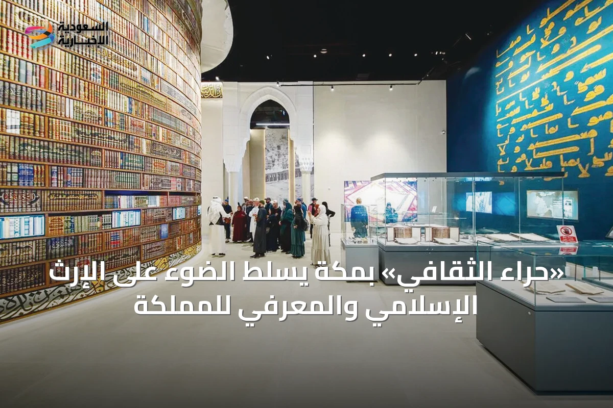 «حراء الثقافي» بمكة يسلط الضوء على الإرث الإسلامي والمعرفي للمملكة