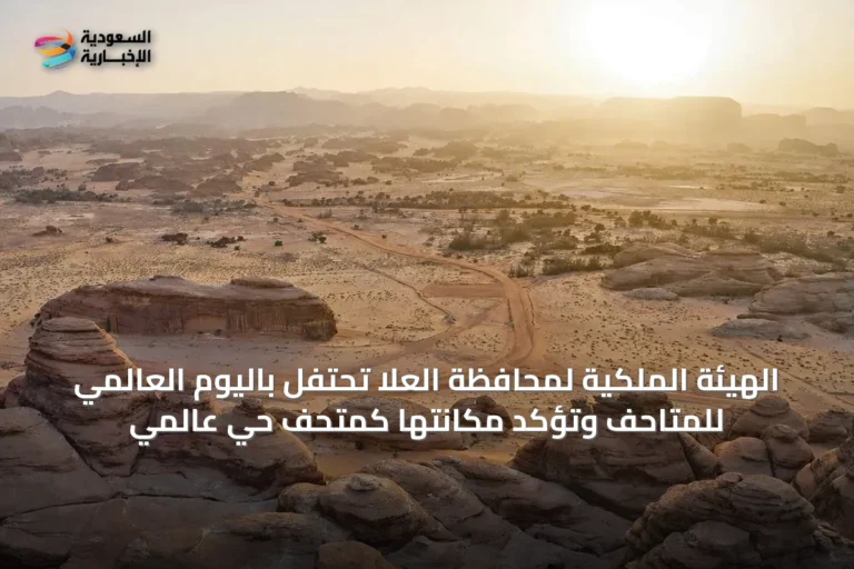 الهيئة الملكية لمحافظة العُلا تحتفل باليوم العالمي للمتاحف وتؤكد مكانتها كمتحف حي عالمي