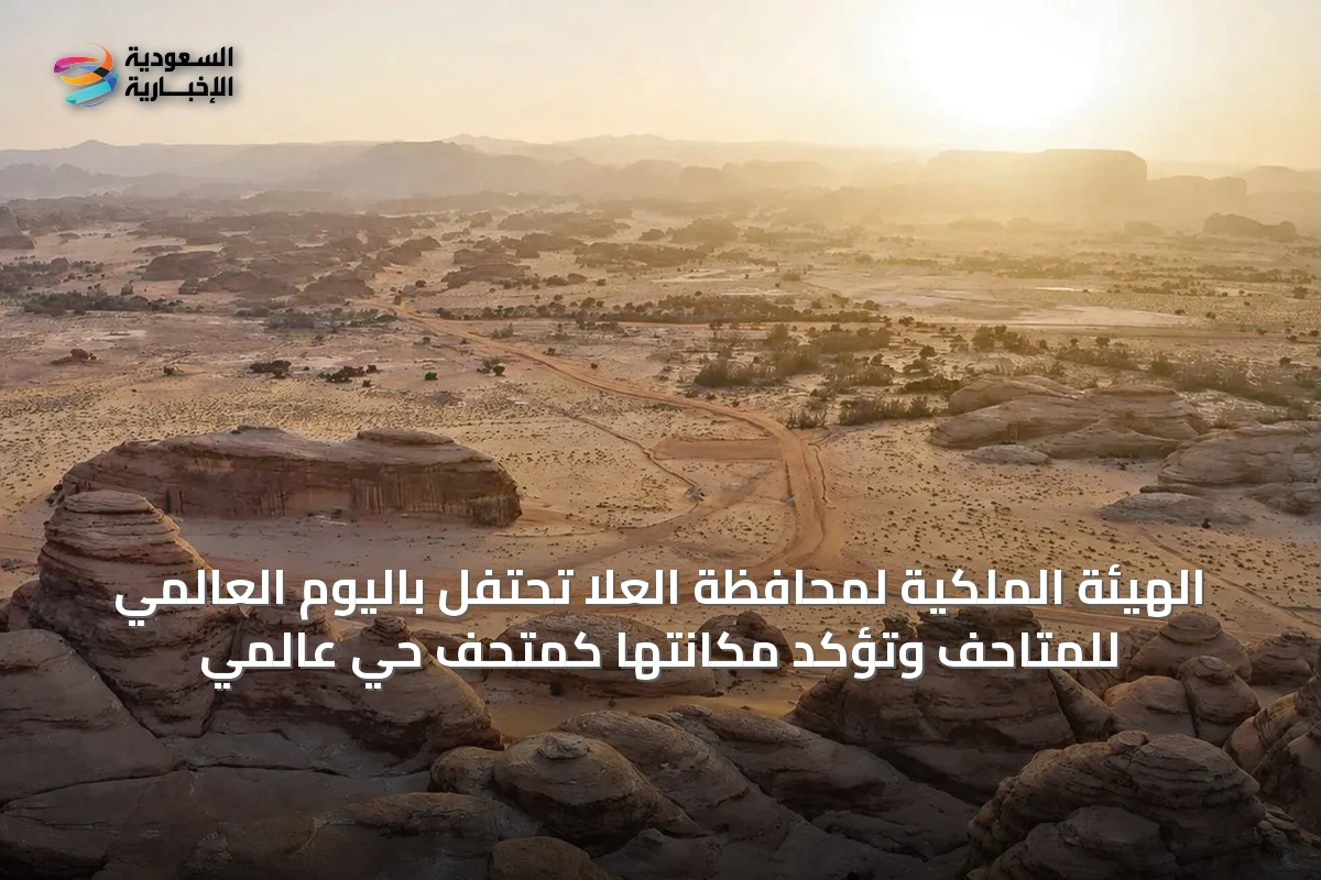 الهيئة الملكية لمحافظة العُلا تحتفل باليوم العالمي للمتاحف وتؤكد مكانتها كمتحف حي عالمي