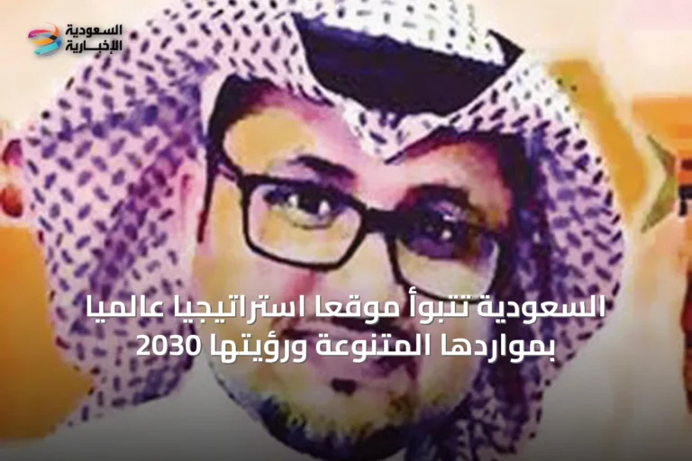 السعودية تتبوأ موقعاً استراتيجياً عالميًا بمواردها المتنوعة ورؤيتها 2030