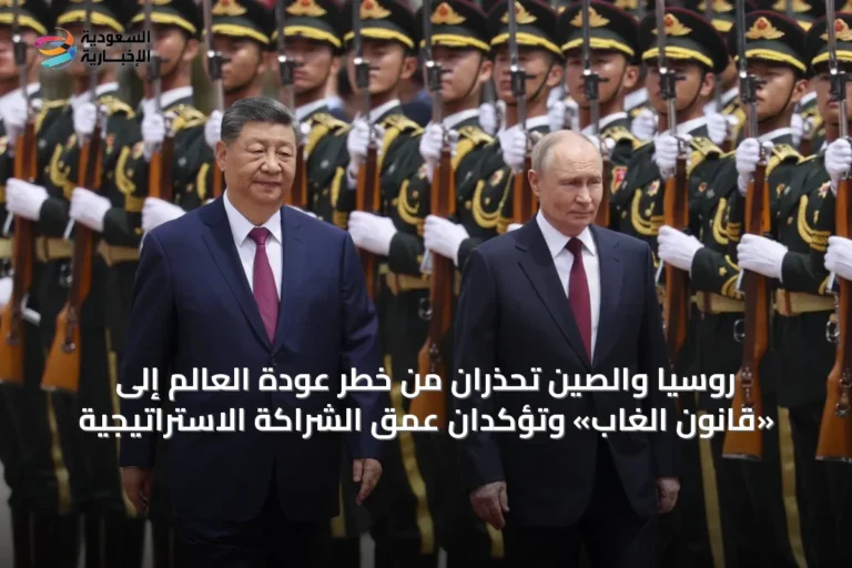 روسيا والصين تحذران من خطر عودة العالم إلى «قانون الغاب» وتؤكدان عمق الشراكة الاستراتيجية