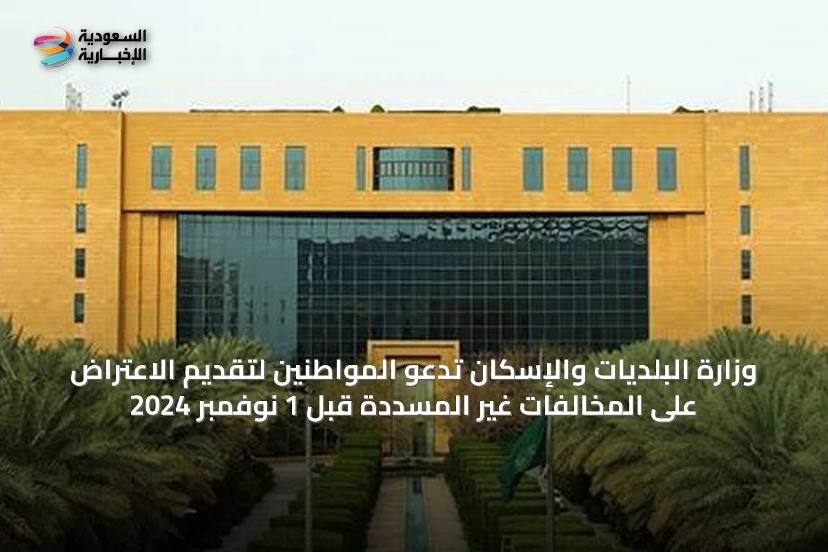 وزارة البلديات والإسكان تدعو المواطنين لتقديم الاعتراض على المخالفات غير المسددة قبل 1 نوفمبر 2024