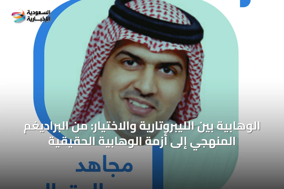 الوهابية بين الليبروتارية والاختيار: من البراديغم المنهجي إلى أزمة الوهابية الحقيقية